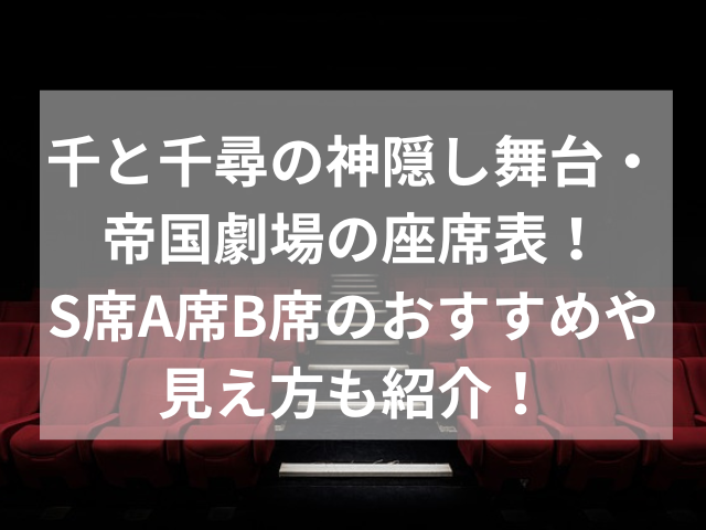 千と千尋の神隠し舞台・帝国劇場の座席表！S席A席B席のおすすめや見え方も紹介！