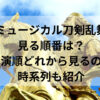 ミュージカル刀剣乱舞見る順番は？公演順どれから見るのか時系列も紹介