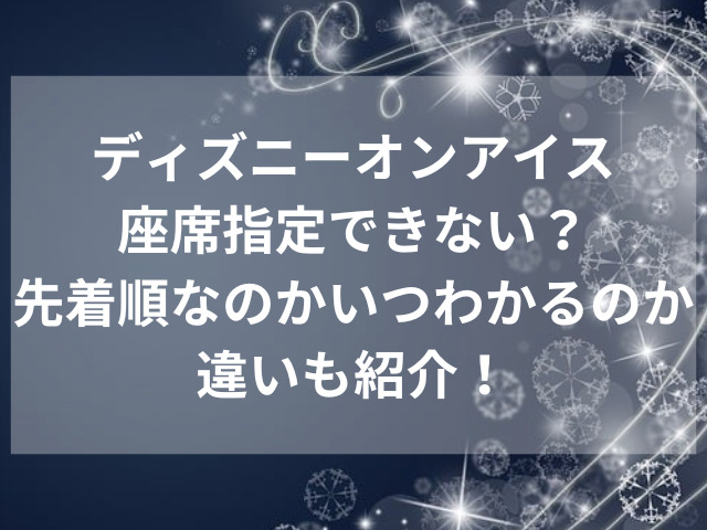 ディズニーオンアイス座席指定できない？先着順なのかいつわかるのか違いも紹介！