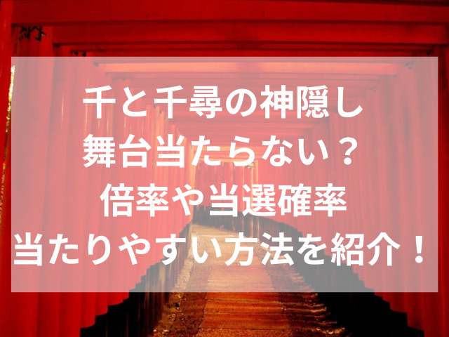 千と千尋の神隠し舞台当たらない？倍率や当選確率当たりやすい方法を紹介！