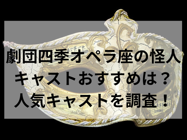 劇団四季オペラ座の怪人キャストおすすめは？人気キャストを調査！