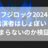 フジロック2024出演者はしょぼい？つまらないのか検証！