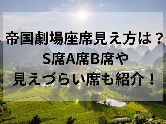 帝国劇場座席見え方は？S席A席B席や見えづらい席も紹介！