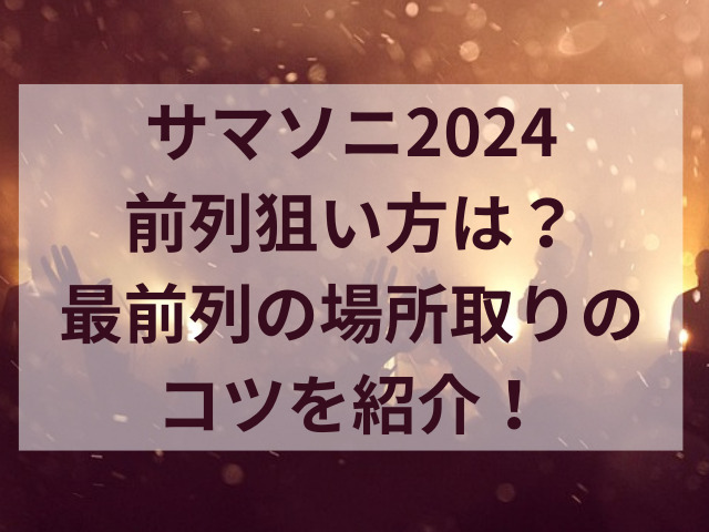 サマソニ2024前列狙い方は？最前列の場所取りのコツを紹介！