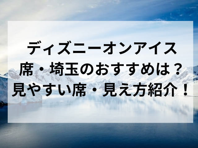 ディズニーオンアイス席・埼玉のおすすめは？見やすい席・見え方紹介！