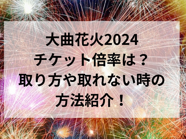 大曲花火2024チケット倍率は？取り方や取れない時の方法紹介！