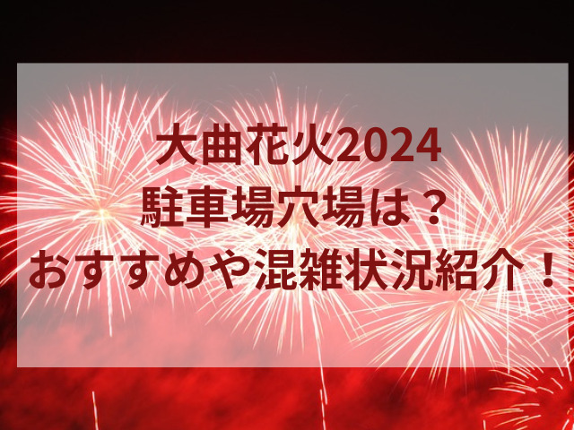 大曲花火2024駐車場穴場は？おすすめや混雑状況紹介！