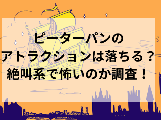 ピーターパンのアトラクションは落ちる？絶叫系で怖いのか調査！