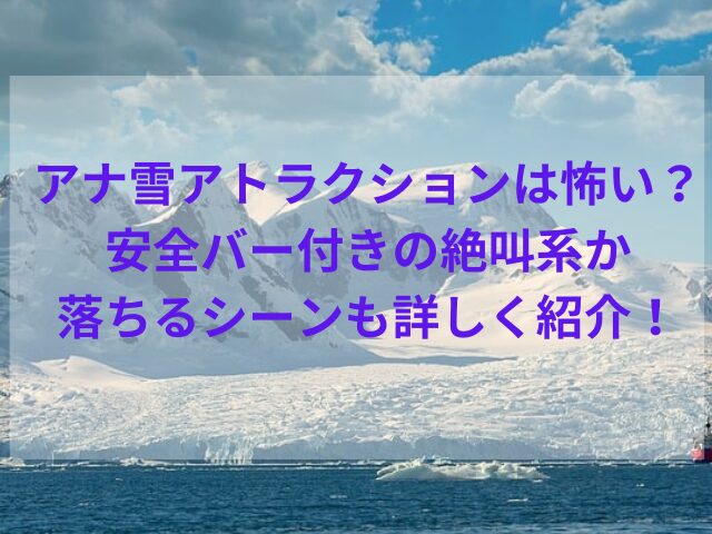 アナ雪アトラクションは怖い？安全バー付きの絶叫系か落ちるシーンも詳しく紹介！