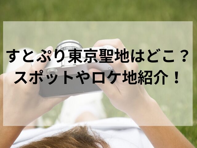 すとぷり東京聖地はどこ？スポットやロケ地紹介！