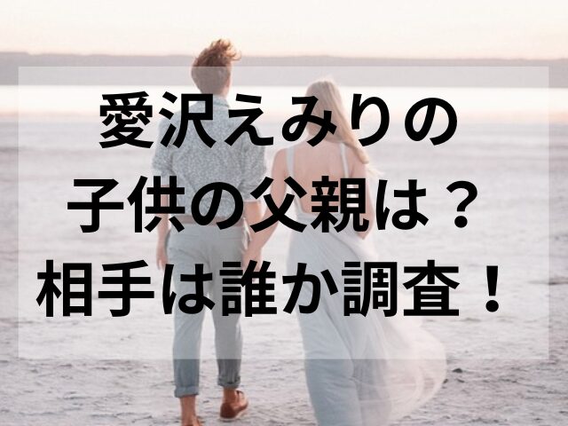 愛沢えみりの子供の父親は？相手は誰か調査！