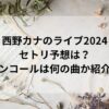 西野カナのライブ2024セトリ予想は？アンコールは何の曲か紹介！