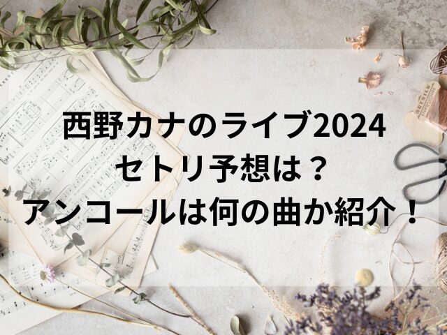 西野カナのライブ2024セトリ予想は？アンコールは何の曲か紹介！