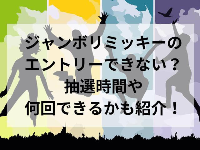 ジャンボリミッキーのエントリーできない？抽選時間や何回できるかも紹介！