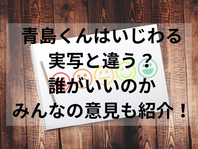 青島くんはいじわる実写と違う？誰がいいのかみんなの意見も紹介！