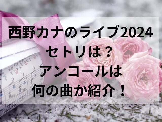 西野カナのライブ2024セトリは？アンコールは何の曲か紹介！