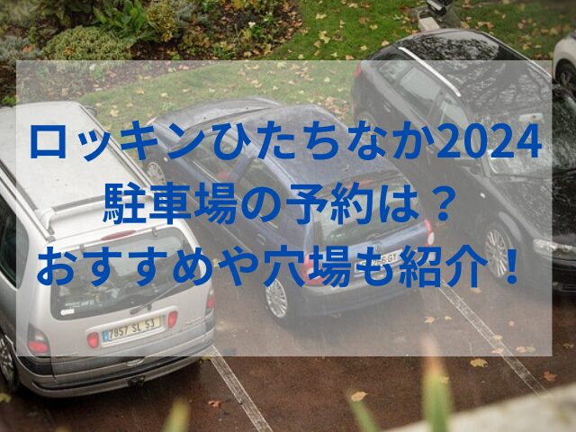 ロッキンひたちなか2024駐車場の予約は？おすすめや穴場も紹介！