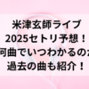 米津玄師ライブ2025セトリ予想！何曲でいつわかるのか、過去の曲も紹介！