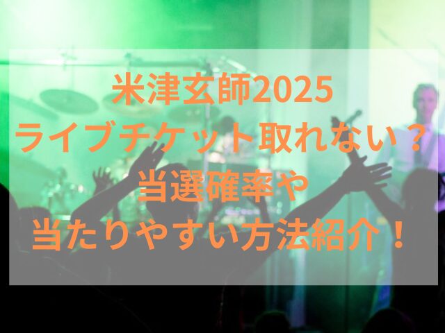 米津玄師2025ライブチケット取れない？当選確率や当たりやすい方法紹介！