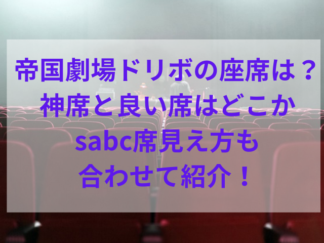 帝国劇場ドリボの座席は？神席と良い席はどこかsabc席見え方も合わせて紹介！