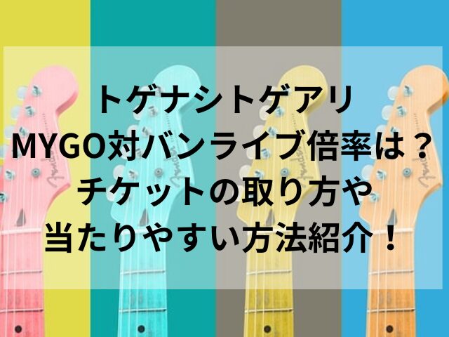 トゲナシトゲアリMYGO対バンライブ倍率は？チケットの取り方や当たりやすい方法紹介！