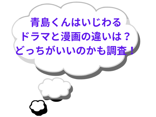 青島くんはいじわるドラマと漫画の違いは？どっちがいいのかも調査！