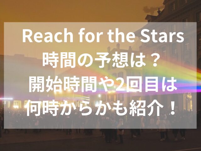 Reach for the Stars時間の予想は？開始時間や2回目は何時からかも紹介！