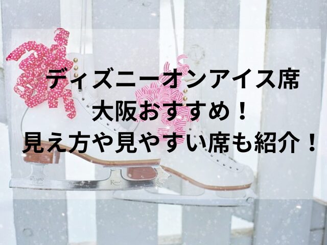 ディズニーオンアイス席・大阪おすすめ！見え方や見やすい席も紹介！