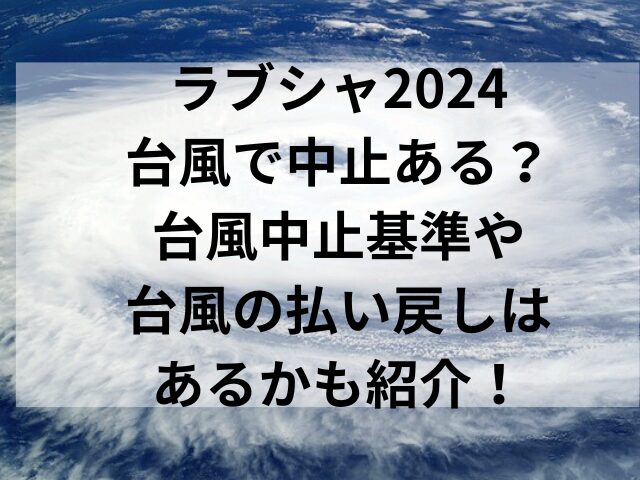 ラブシャ2024台風で中止ある？台風中止基準や台風の払い戻しはあるかも紹介！