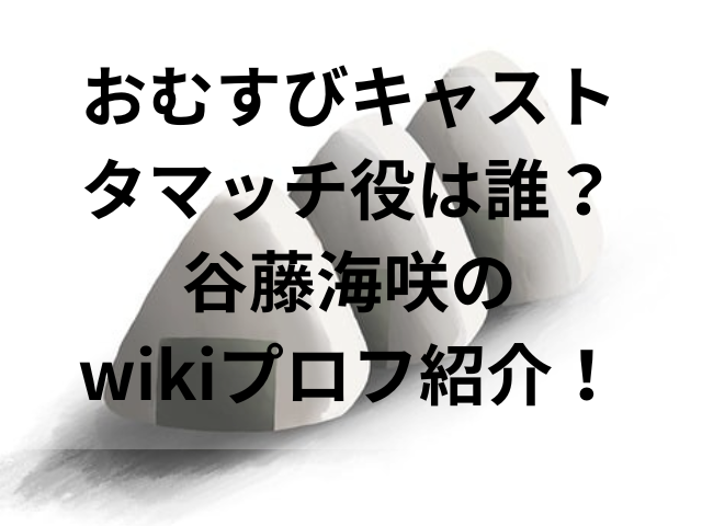 おむすびキャスト・タマッチ役は誰？谷藤海咲のwikiプロフ紹介！