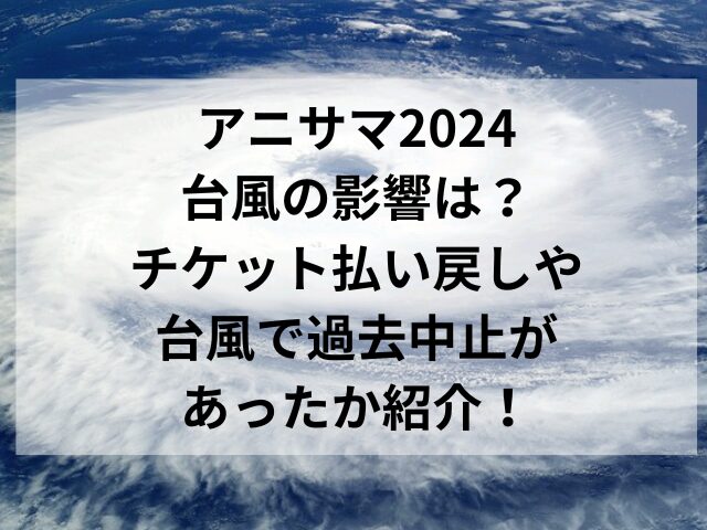 アニサマ2024台風の影響は？チケット払い戻しや台風で過去中止があったか紹介！