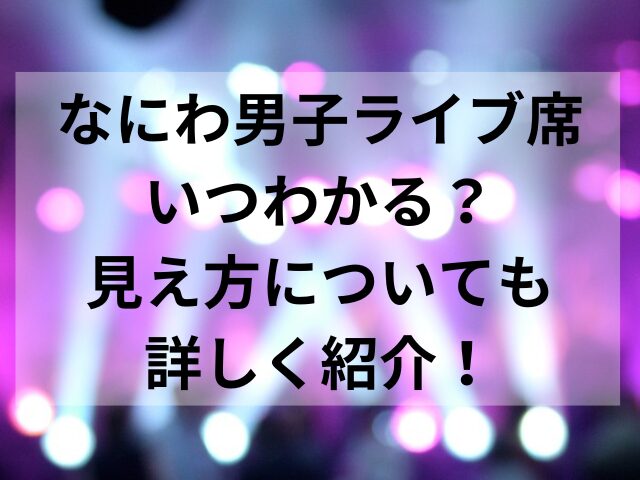 なにわ男子ライブ席いつわかる？見え方についても詳しく紹介！