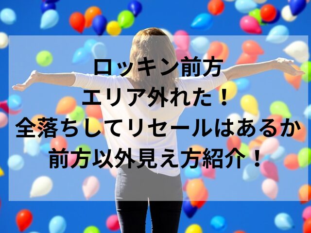 ロッキン前方エリア外れた！全落ちしてリセールはあるか・前方以外見え方紹介！