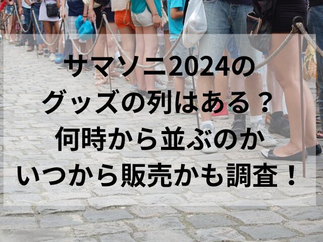 サマソニ2024のグッズの列はある？何時から並ぶのかいつから販売かも調査！