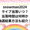 snowman2024ライブ当落いつ？当落時間は何時か抽選結果方法も紹介！