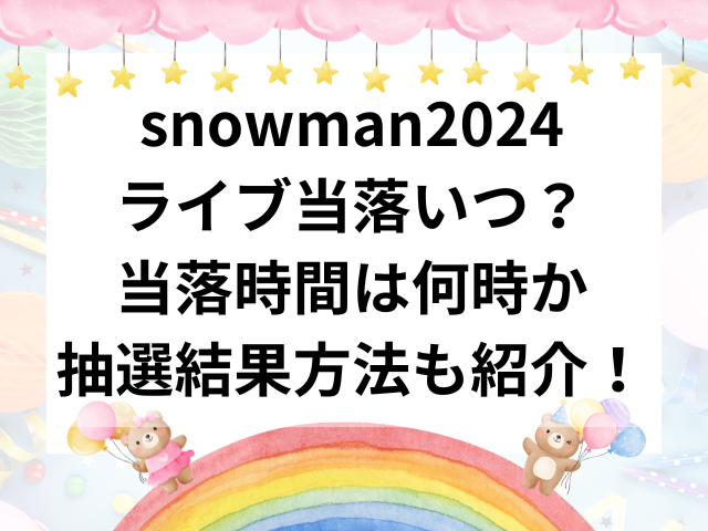 snowman2024ライブ当落いつ？当落時間は何時か抽選結果方法も紹介！