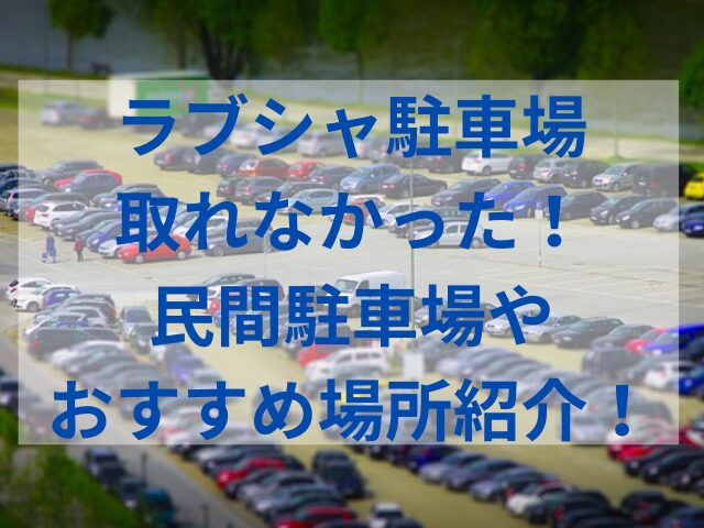 ラブシャ駐車場取れなかった！民間駐車場やおすすめ場所紹介！