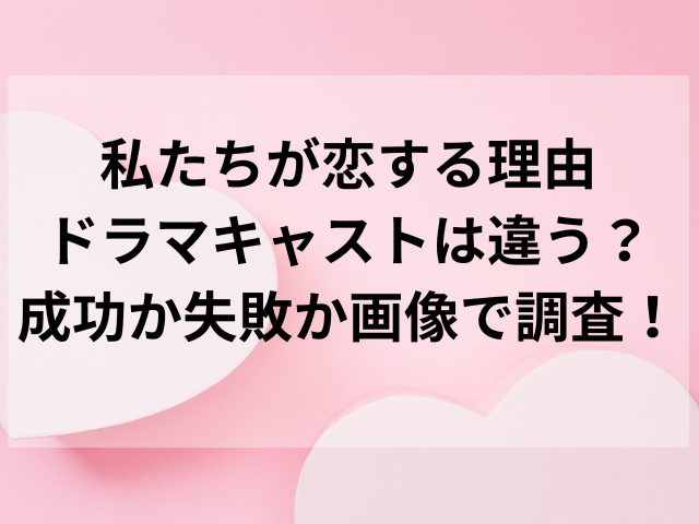 私たちが恋する理由ドラマキャストは違う？成功か失敗か画像で調査！