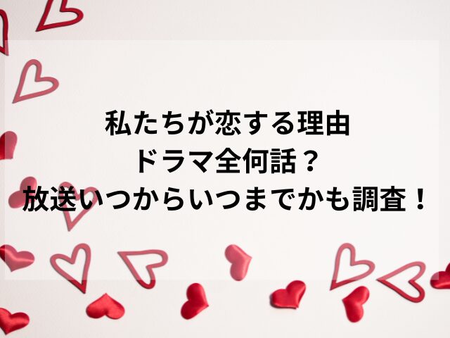 私たちが恋する理由ドラマ全何話？放送いつからいつまでかも調査！