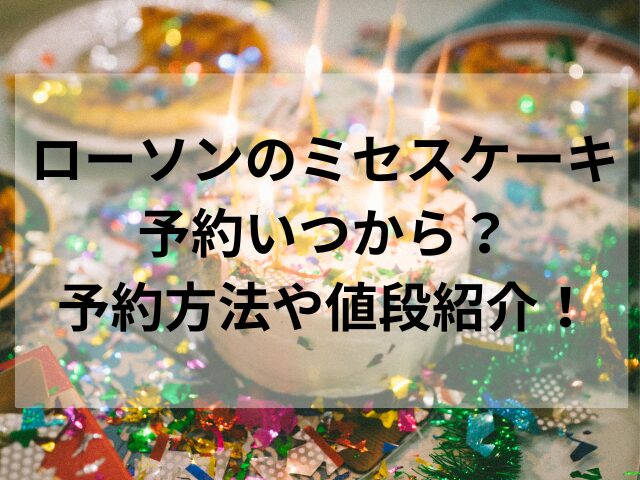 ローソンのミセスケーキ予約いつから？予約方法や値段紹介！