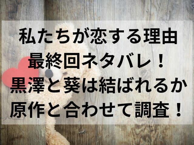 私たちが恋する理由最終回ネタバレ！黒澤と葵は結ばれるか原作と合わせて調査！