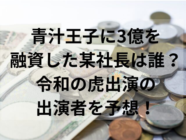 青汁王子に3億を融資した某社長は誰？令和の虎出演の出演者を予想！