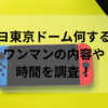 キヨ東京ドーム何する？ワンマンの内容や時間を調査！