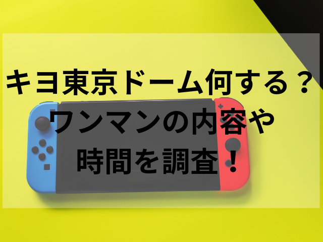 キヨ東京ドーム何する？ワンマンの内容や時間を調査！