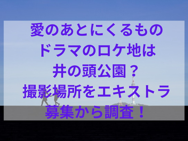 愛のあとにくるものドラマのロケ地は井の頭公園？撮影場所をエキストラ募集から調査！