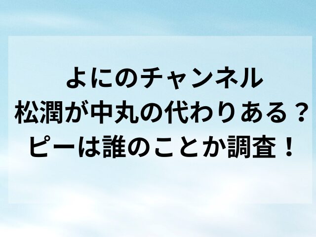 よにのチャンネル松潤が中丸の代わりある？ピーは誰のことか調査！