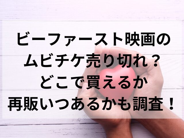 ビーファースト映画のムビチケ売り切れ？どこで買えるか再販いつあるかも調査！