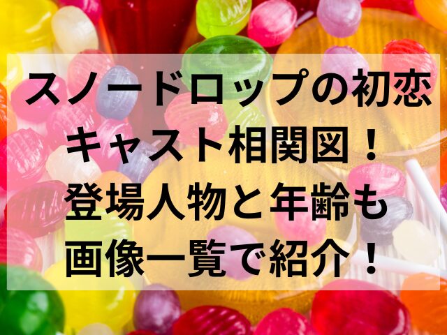 スノードロップの初恋キャスト相関図！登場人物と年齢も画像一覧で紹介！