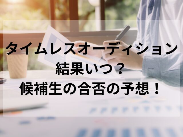 タイムレスオーディション結果いつ？候補生の合否の予想！