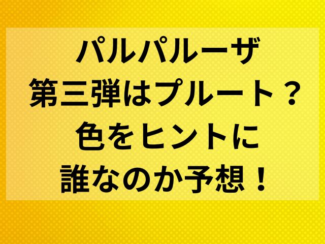 パルパルーザ第三弾はプルート？色をヒントに誰なのか予想！